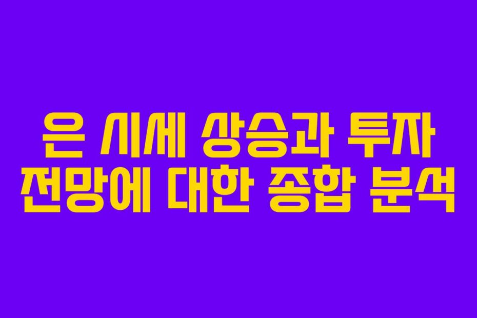 은 시세 상승과 투자 전망에 대한 종합 분석
