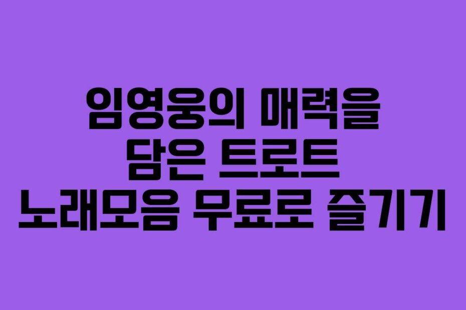 임영웅의 매력을 담은 트로트 노래모음 무료로 즐기기