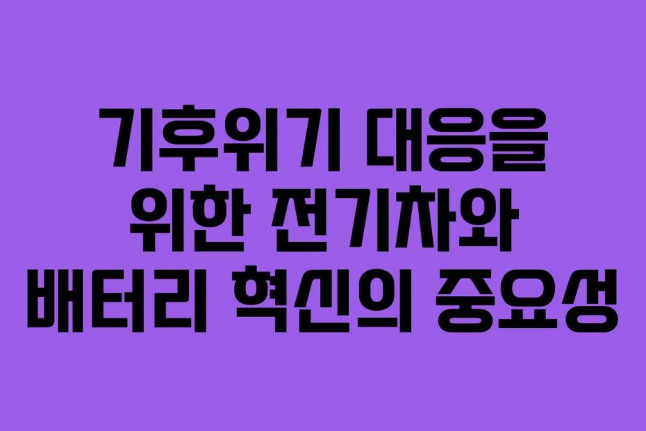 기후위기 대응을 위한 전기차와 배터리 혁신의 중요성