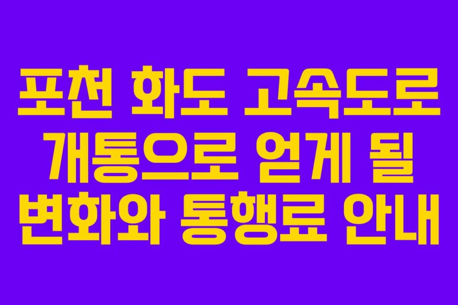포천 화도 고속도로 개통으로 얻게 될 변화와 통행료 안내
