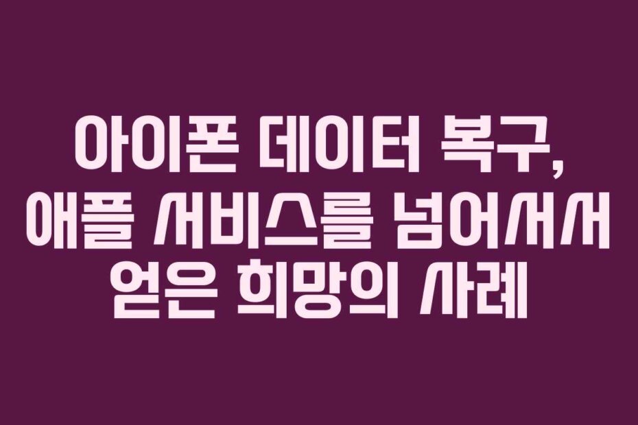 아이폰 데이터 복구, 애플 서비스를 넘어서서 얻은 희망의 사례