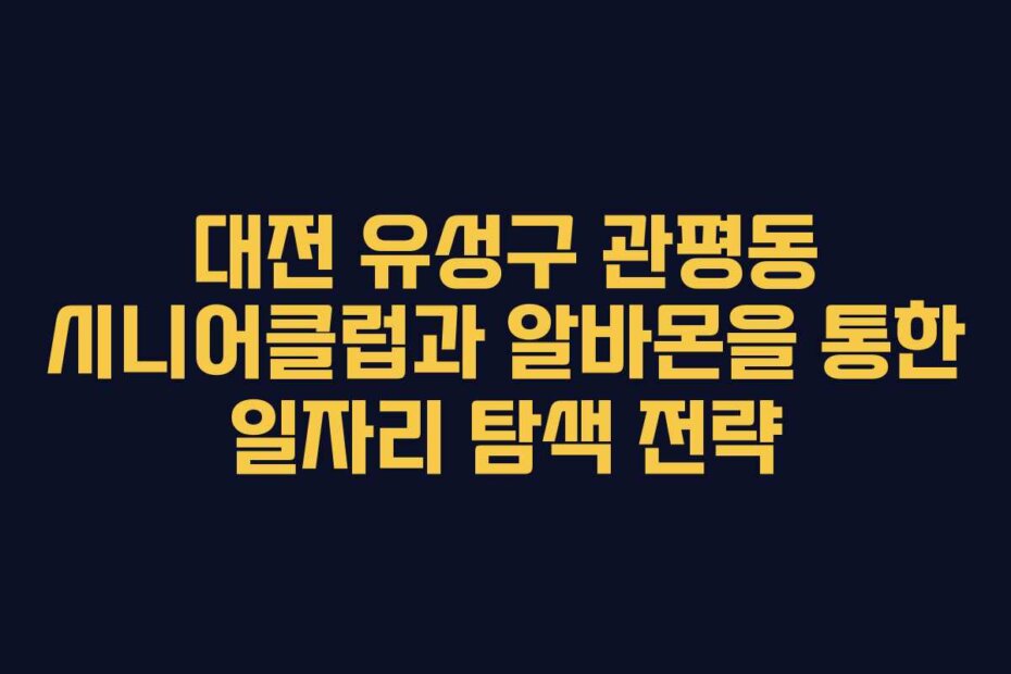 대전 유성구 관평동 시니어클럽과 알바몬을 통한 일자리 탐색 전략