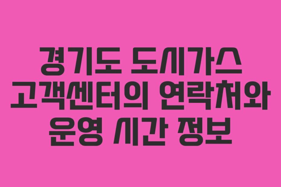 경기도 도시가스 고객센터의 연락처와 운영 시간 정보