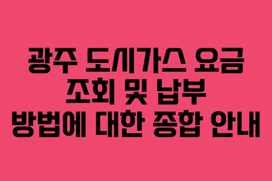 광주 도시가스 요금 조회 및 납부 방법에 대한 종합 안내