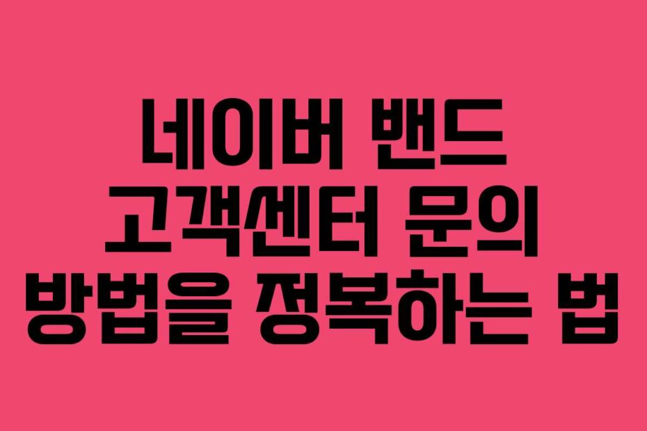 네이버 밴드 고객센터 문의 방법을 정복하는 법