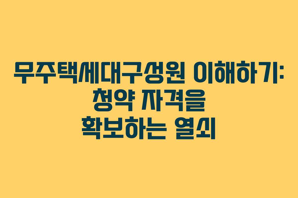 무주택세대구성원 이해하기: 청약 자격을 확보하는 열쇠