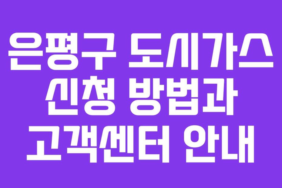 은평구 도시가스 신청 방법과 고객센터 안내