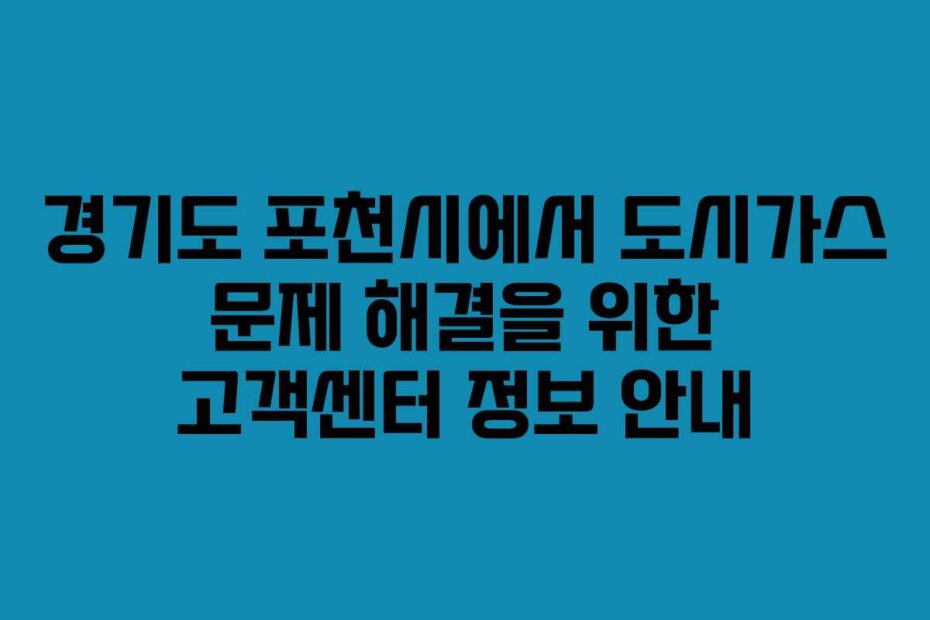 경기도 포천시에서 도시가스 문제 해결을 위한 고객센터 정보 안내 경기도 포천시에서 도시가스 문제 해결을 위한 고객센터 정보 안내