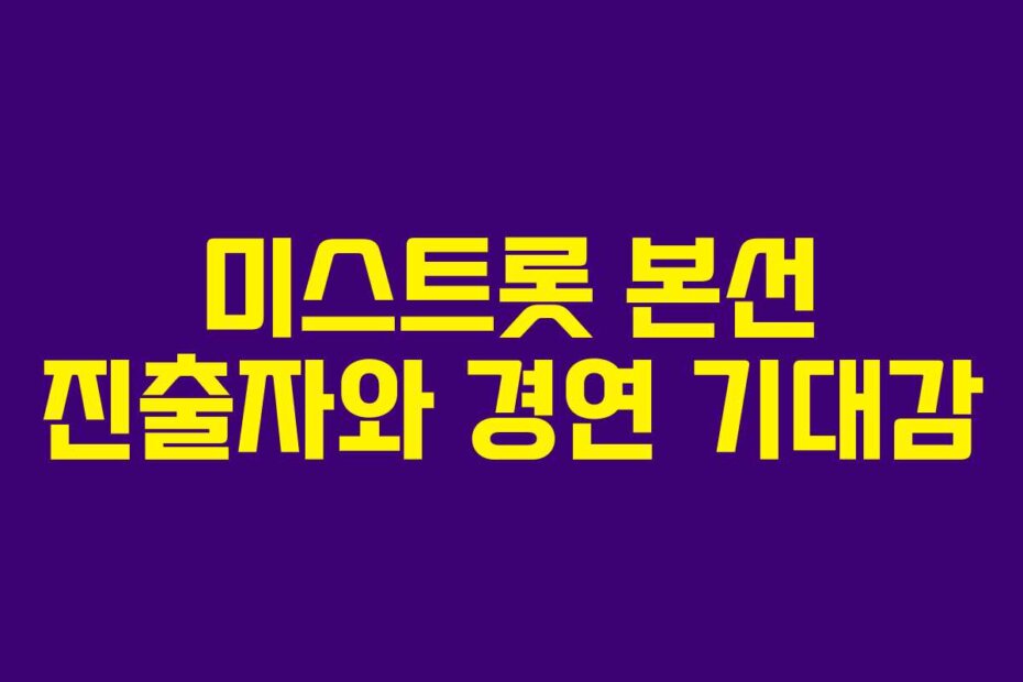 미스트롯 본선 진출자와 경연 기대감