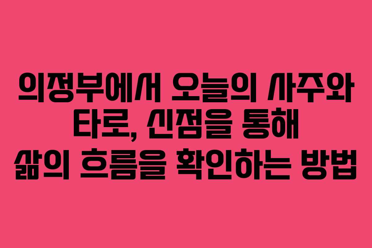 의정부에서 오늘의 사주와 타로, 신점을 통해 삶의 흐름을 확인하는 방법