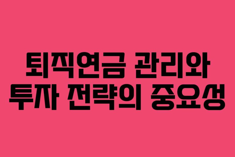 퇴직연금 관리와 투자 전략의 중요성