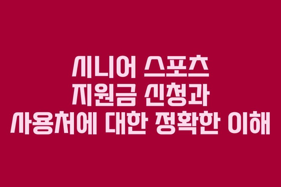 시니어 스포츠 지원금 신청과 사용처에 대한 정확한 이해