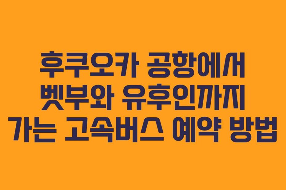 후쿠오카 공항에서 벳부와 유후인까지 가는 고속버스 예약 방법