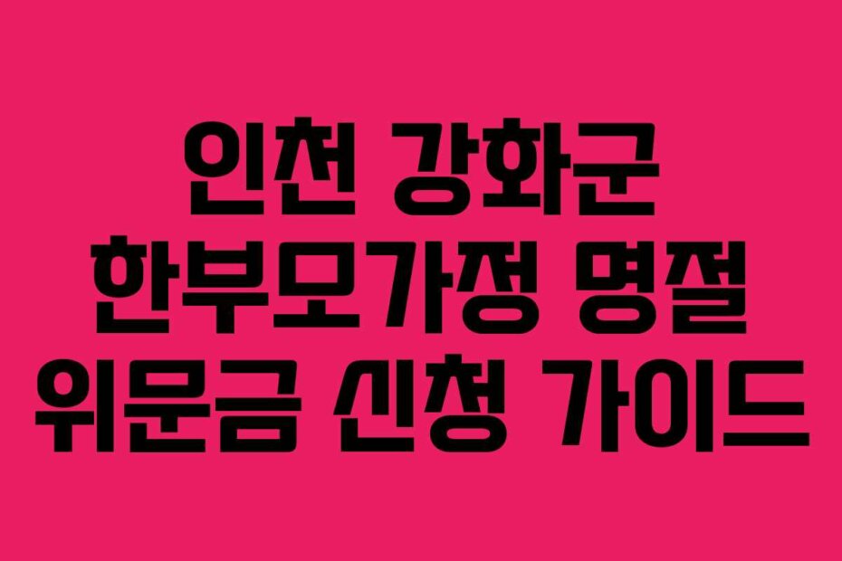 인천 강화군 한부모가정 명절 위문금 신청 가이드