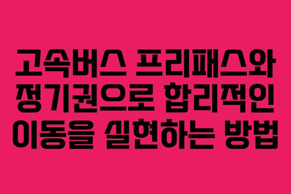 고속버스 프리패스와 정기권으로 합리적인 이동을 실현하는 방법