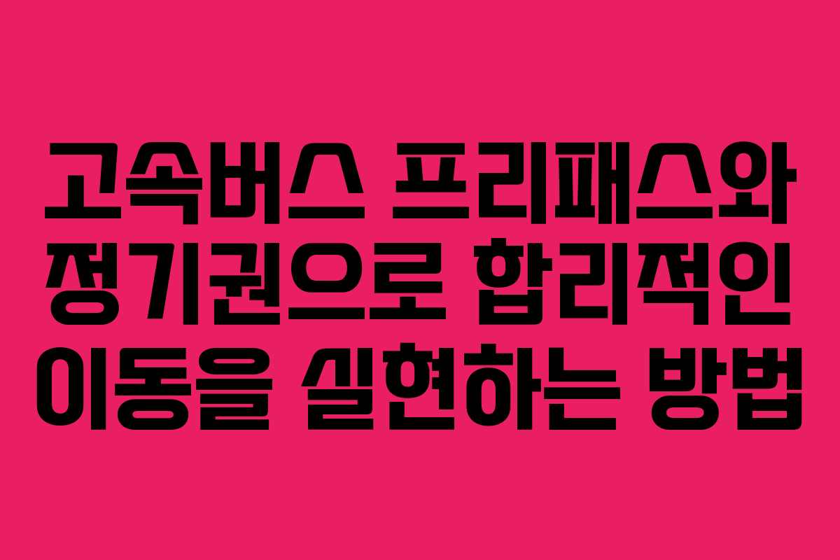 고속버스 프리패스와 정기권으로 합리적인 이동을 실현하는 방법