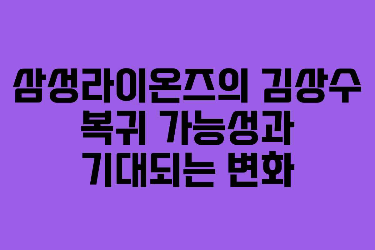 삼성라이온즈의 김상수 복귀 가능성과 기대되는 변화