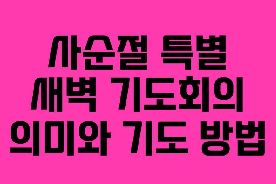 사순절 특별 새벽 기도회의 의미와 기도 방법