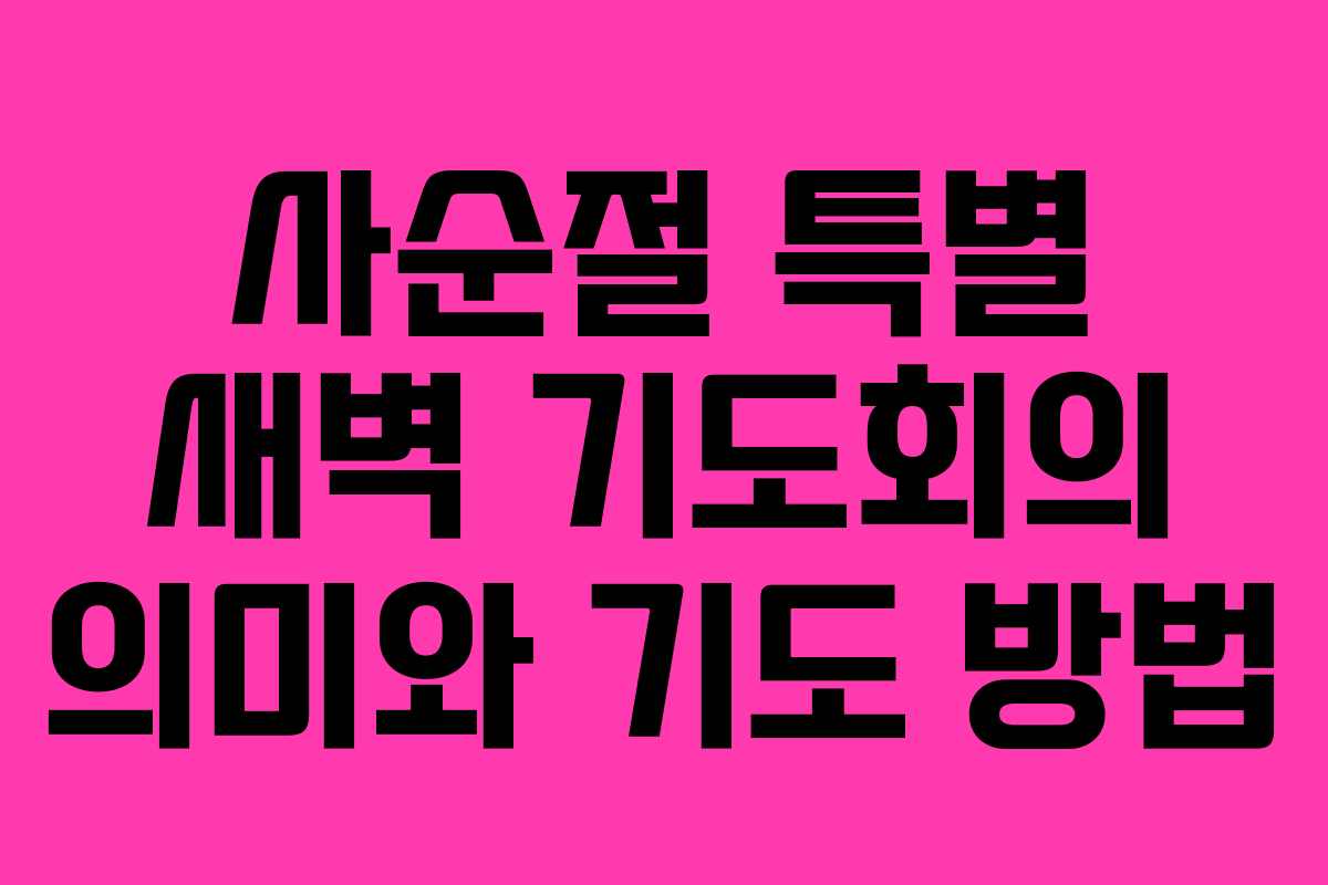 사순절 특별 새벽 기도회의 의미와 기도 방법