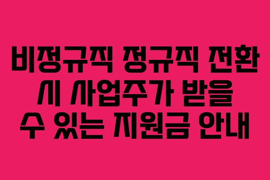 비정규직 정규직 전환 시 사업주가 받을 수 있는 지원금 안내