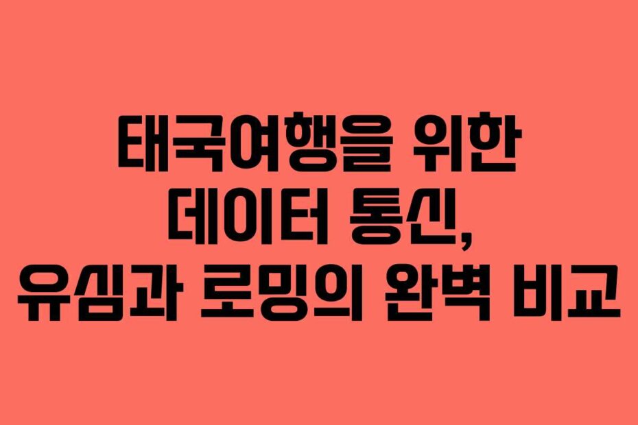 태국여행을 위한 데이터 통신, 유심과 로밍의 완벽 비교