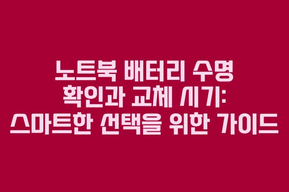 노트북 배터리 수명 확인과 교체 시기: 스마트한 선택을 위한 가이드