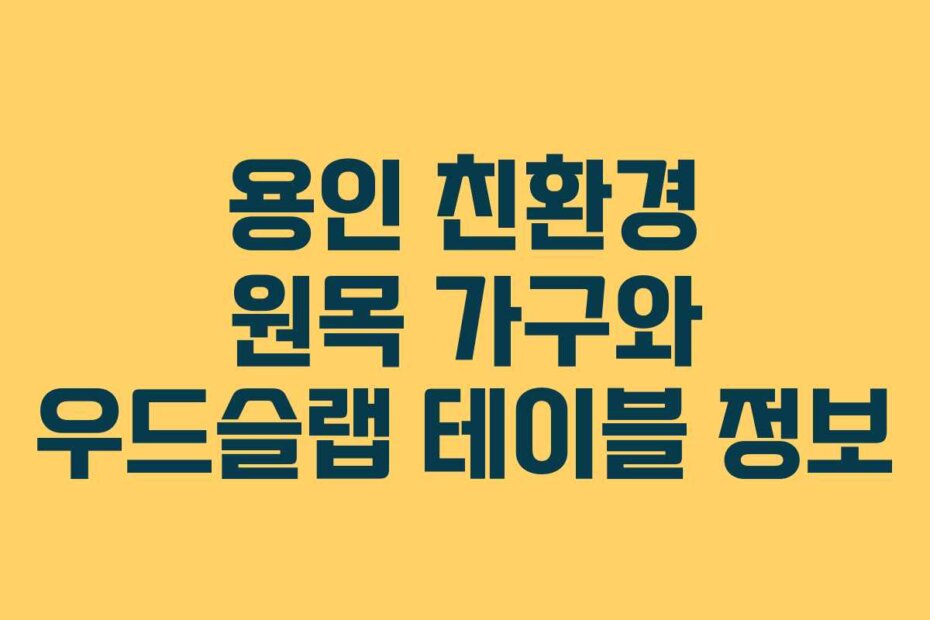 용인 친환경 원목 가구와 우드슬랩 테이블 정보