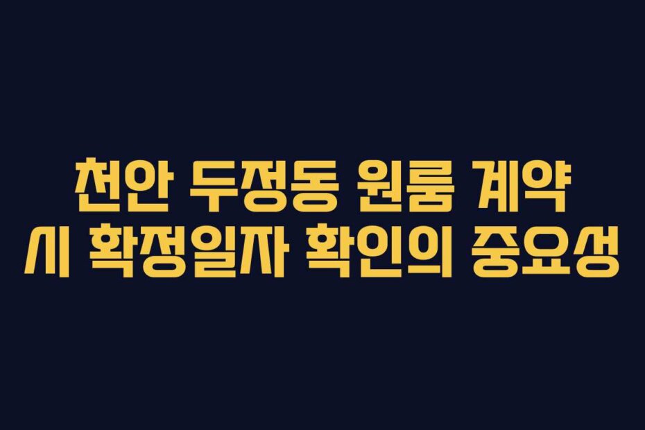 천안 두정동 원룸 계약 시 확정일자 확인의 중요성