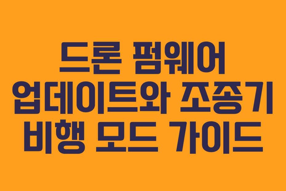 드론 펌웨어 업데이트와 조종기 비행 모드 가이드