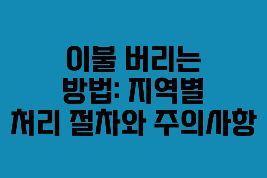 이불 버리는 방법: 지역별 처리 절차와 주의사항