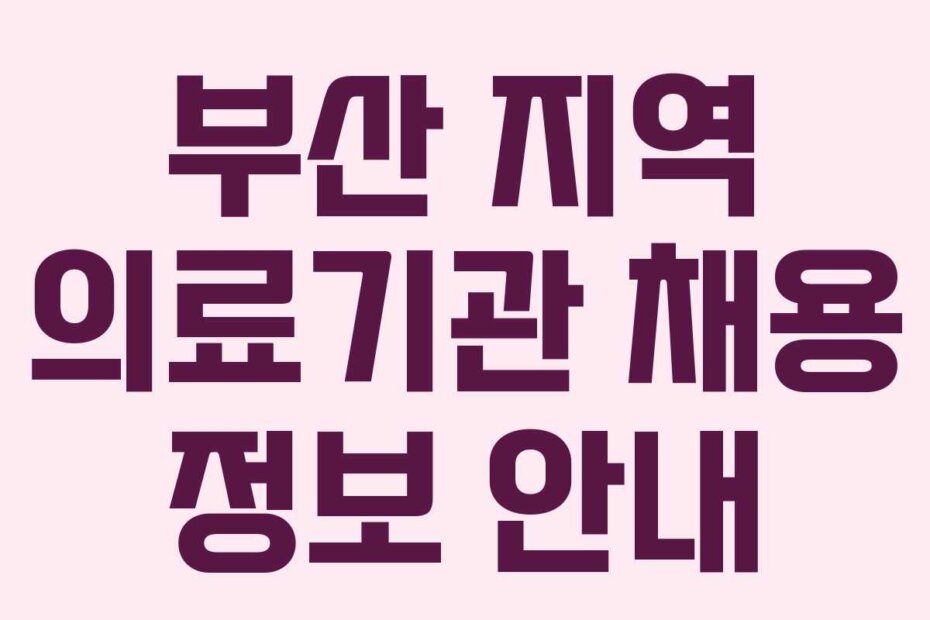 부산 지역 의료기관 채용 정보 안내