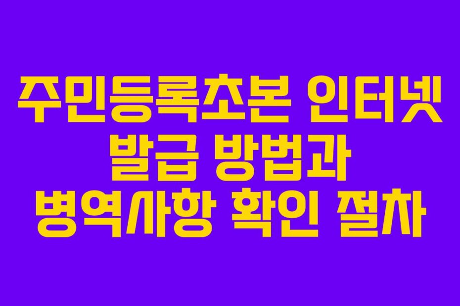 주민등록초본 인터넷 발급 방법과 병역사항 확인 절차