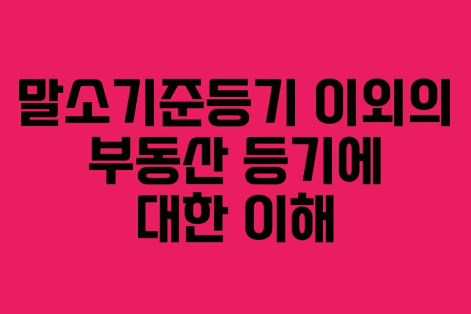 말소기준등기 이외의 부동산 등기에 대한 이해