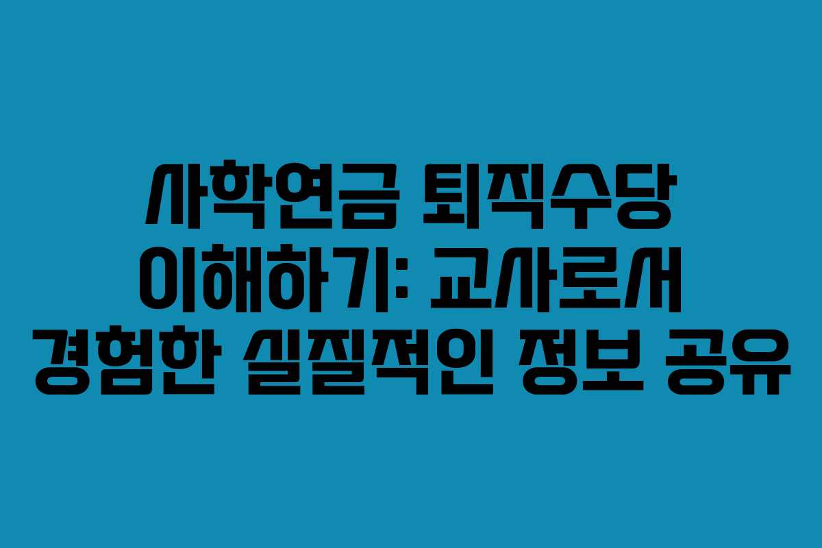 사학연금 퇴직수당 이해하기: 교사로서 경험한 실질적인 정보 공유
