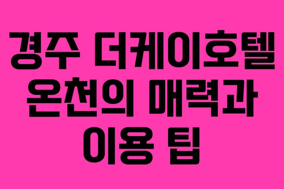 경주 더케이호텔 온천의 매력과 이용 팁