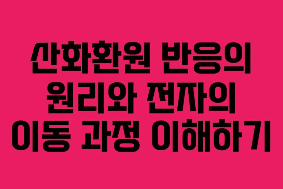 산화환원 반응의 원리와 전자의 이동 과정 이해하기