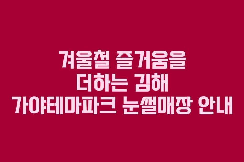 겨울철 즐거움을 더하는 김해 가야테마파크 눈썰매장 안내