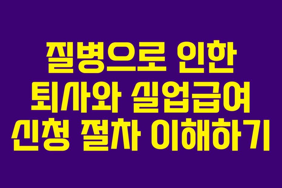 질병으로 인한 퇴사와 실업급여 신청 절차 이해하기