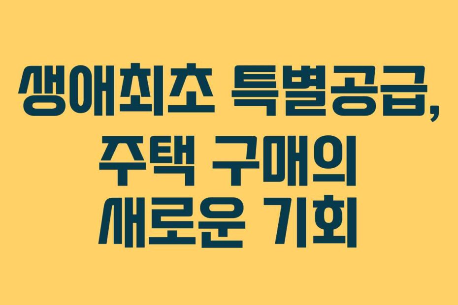 생애최초 특별공급, 주택 구매의 새로운 기회