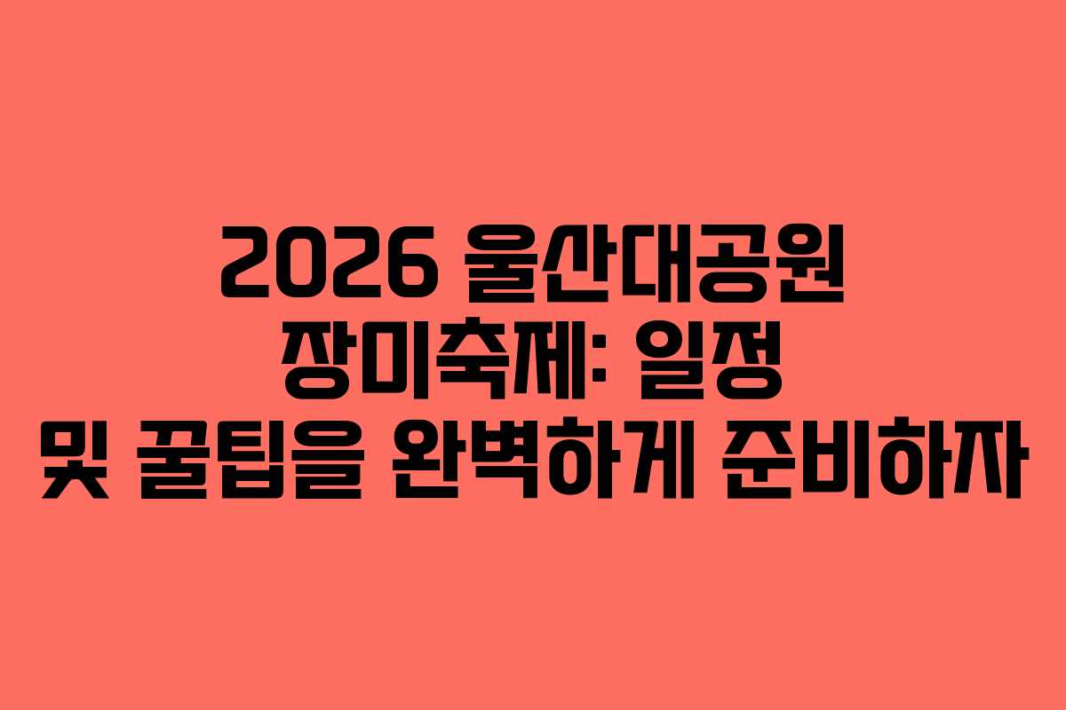 2026 울산대공원 장미축제: 일정 및 꿀팁을 완벽하게 준비하자