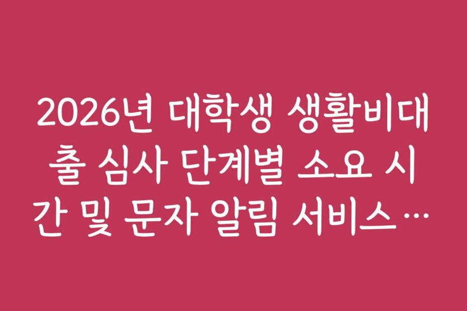 2026년 대학생 생활비대출 심사 단계별 소요 시간 및 문자 알림 서비스 신청