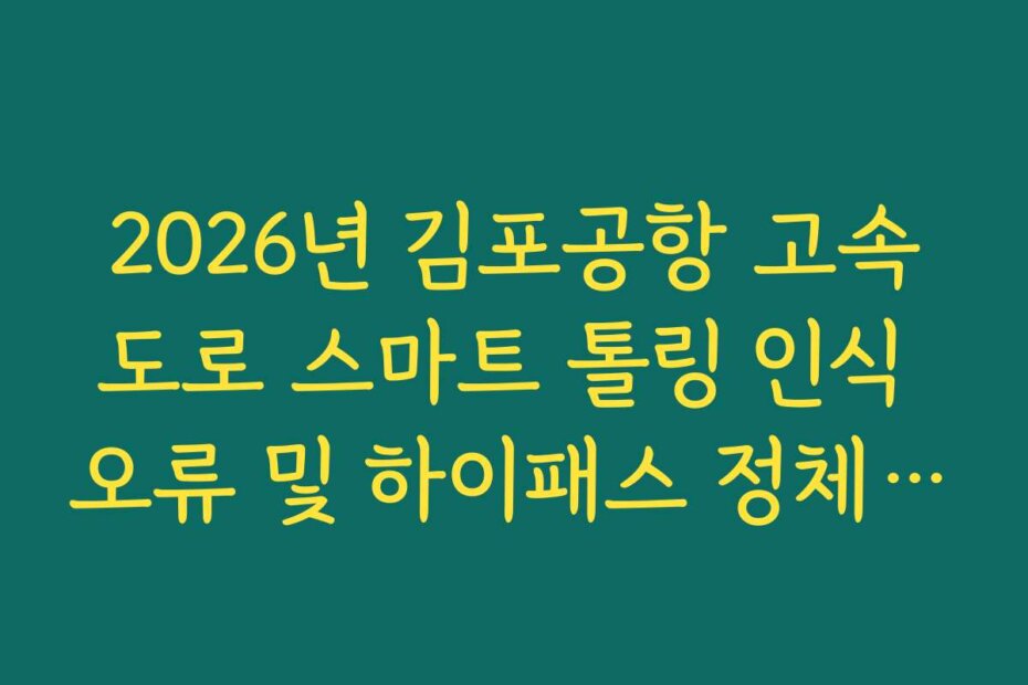 2026년 김포공항 고속도로 스마트 톨링 인식 오류 및 하이패스 정체 가이드