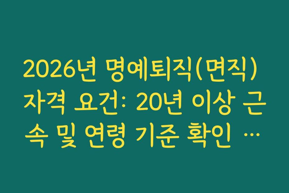 2026년 명예퇴직(면직) 자격 요건: 20년 이상 근속 및 연령 기준 확인 가이드