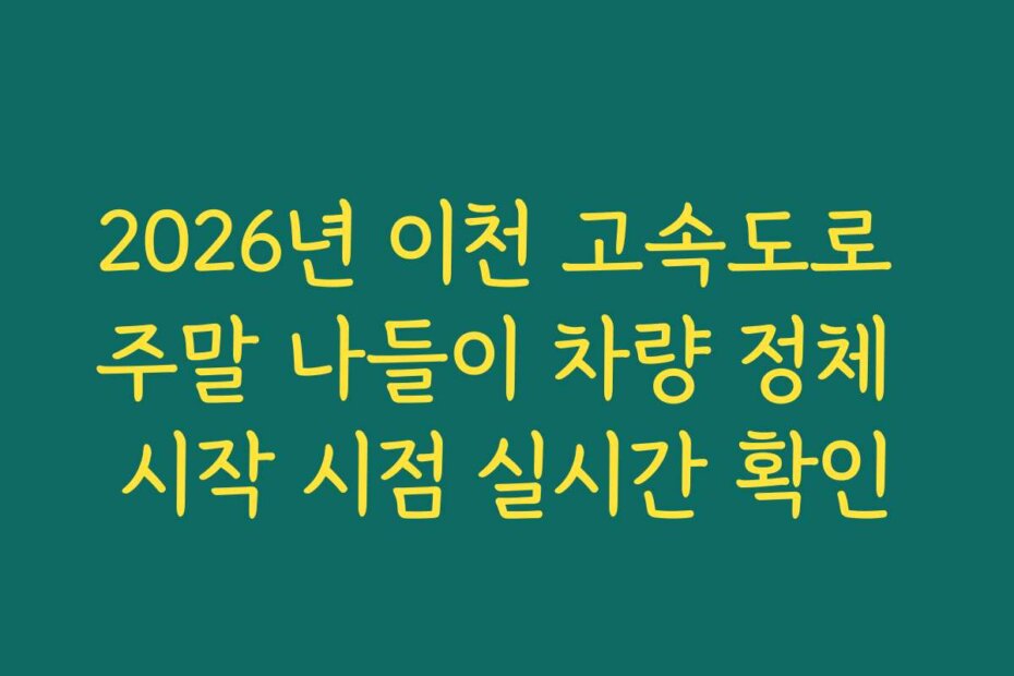 2026년 이천 고속도로 주말 나들이 차량 정체 시작 시점 실시간 확인