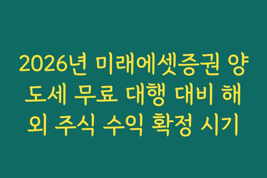 2026년 미래에셋증권 양도세 무료 대행 대비 해외 주식 수익 확정 시기