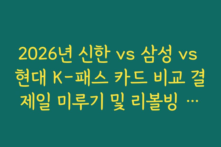 2026년 신한 vs 삼성 vs 현대 K-패스 카드 비교 결제일 미루기 및 리볼빙 서비스 안내