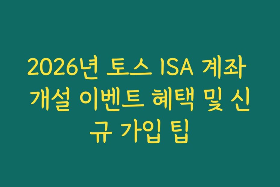 2026년 토스 ISA 계좌 개설 이벤트 혜택 및 신규 가입 팁