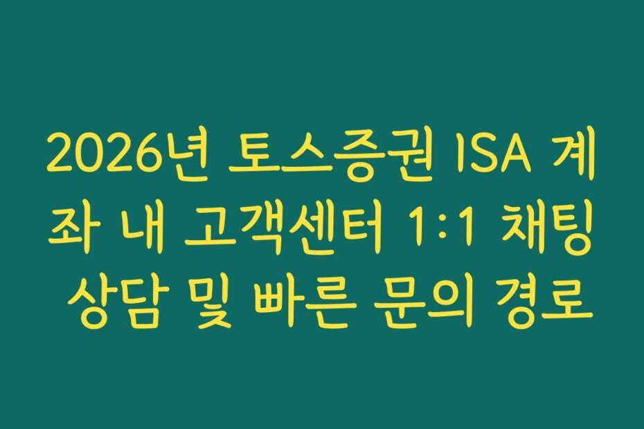2026년 토스증권 ISA 계좌 내 고객센터 1:1 채팅 상담 및 빠른 문의 경로