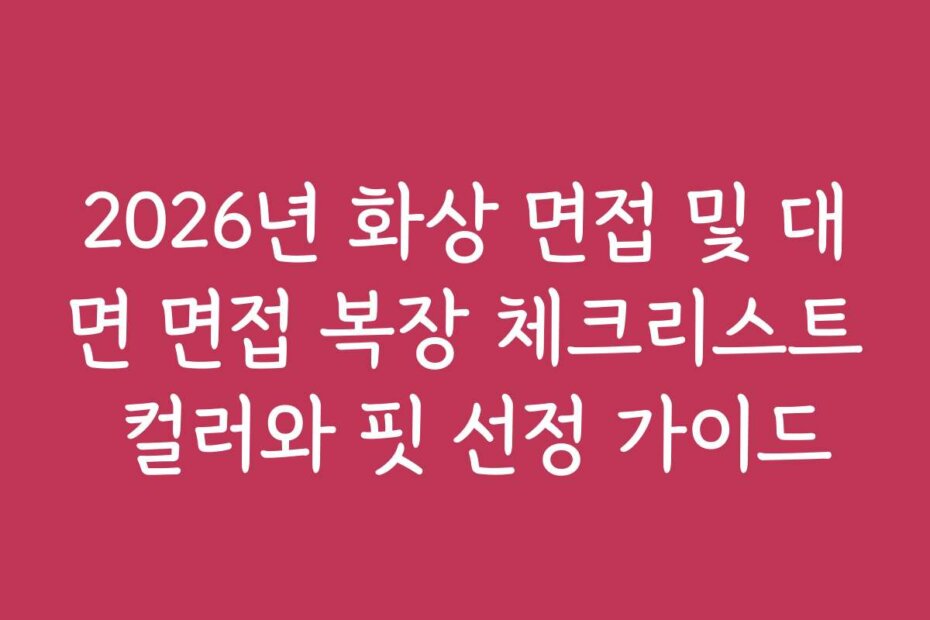 2026년 화상 면접 및 대면 면접 복장 체크리스트 컬러와 핏 선정 가이드