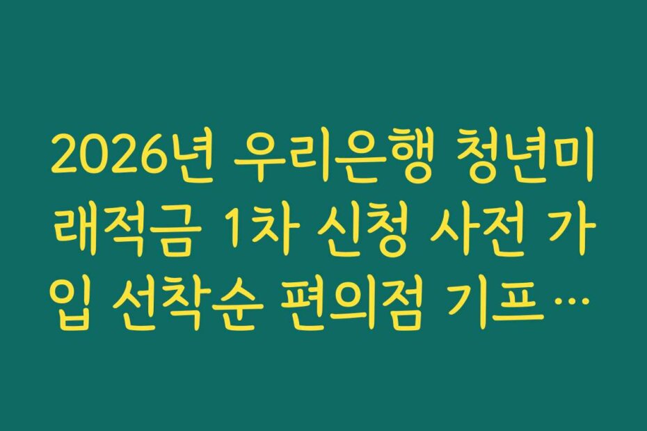 2026년 우리은행 청년미래적금 1차 신청 사전 가입 선착순 편의점 기프티콘 증정 이벤트